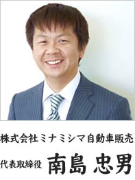 株式会社ミナミシマ自動車販売　代表取締役 南島 忠男